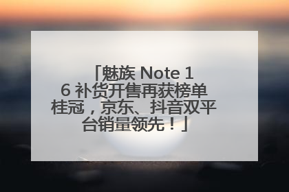 魅族 Note 16 补货开售再获榜单桂冠，京东、抖音双平台销量领先！