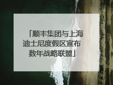 顺丰集团与上海迪士尼度假区宣布数年战略联盟