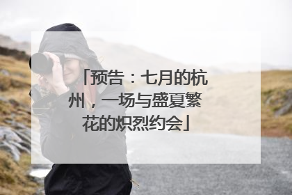 预告：七月的杭州，一场与盛夏繁花的炽烈约会