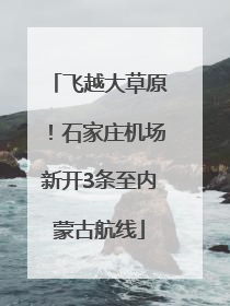 飞越大草原！石家庄机场新开3条至内蒙古航线
