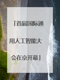 首届国际通用人工智能大会在京开幕