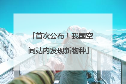 首次公布！我国空间站内发现新物种