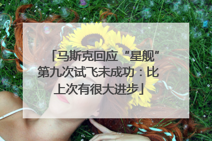 马斯克回应“星舰”第九次试飞未成功：比上次有很大进步