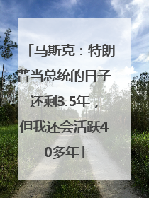 马斯克：特朗普当总统的日子还剩3.5年，但我还会活跃40多年