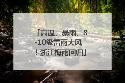 高温、暴雨、8-10级雷雨大风！浙江梅雨回归