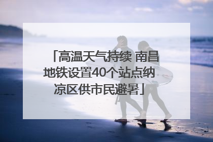 高温天气持续 南昌地铁设置40个站点纳凉区供市民避暑