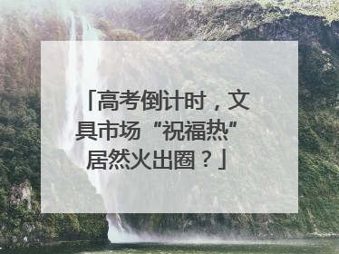高考倒计时，文具市场“祝福热”居然火出圈？
