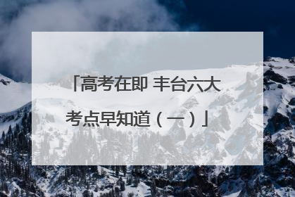 高考在即 丰台六大考点早知道（一）