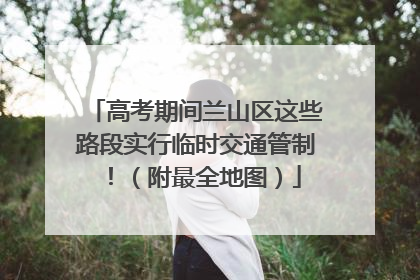 高考期间兰山区这些路段实行临时交通管制！（附最全地图）
