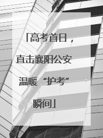 高考首日，直击襄阳公安温暖“护考”瞬间