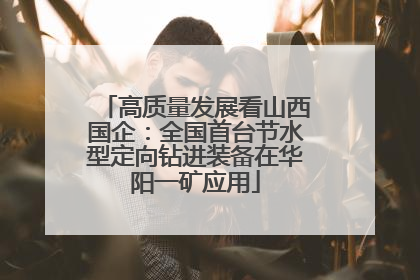 高质量发展看山西国企：全国首台节水型定向钻进装备在华阳一矿应用