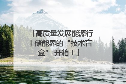高质量发展能源行丨储能界的“技术盲盒” 开箱！