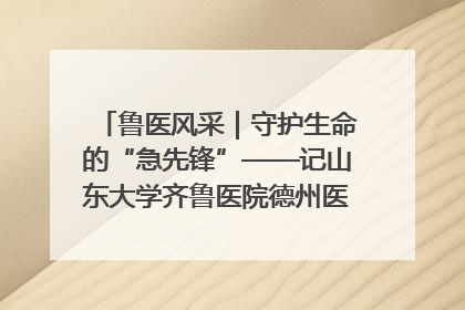 鲁医风采｜守护生命的“急先锋”——记山东大学齐鲁医院德州医院急诊重症医学科主任、主任医师庞国忠