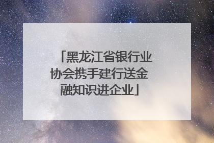 黑龙江省银行业协会携手建行送金融知识进企业