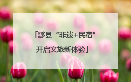 黟县“非遗+民宿” 开启文旅新体验