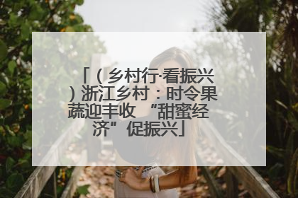 （乡村行·看振兴）浙江乡村：时令果蔬迎丰收 “甜蜜经济”促振兴