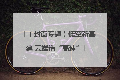 （封面专题）低空新基建 云端造“高速”