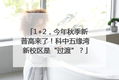 1+2，今年秋季新普高来了！科中五缘湾新校区是“过渡”？