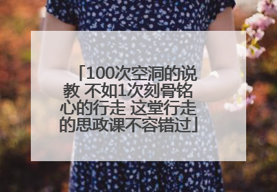 100次空洞的说教 不如1次刻骨铭心的行走 这堂行走的思政课不容错过
