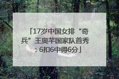 17岁中国女排“奇兵”王奥芊国家队首秀：6扣6中得6分