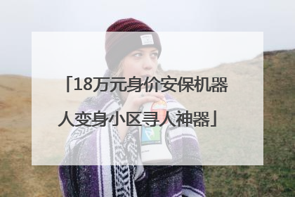 18万元身价安保机器人变身小区寻人神器