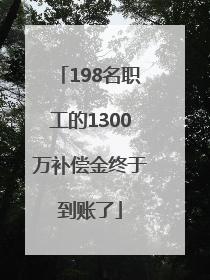 198名职工的1300万补偿金终于到账了