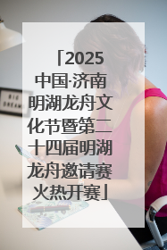 2025中国·济南明湖龙舟文化节暨第二十四届明湖龙舟邀请赛火热开赛
