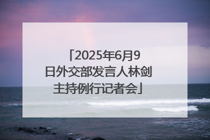 2025年6月9日外交部发言人林剑主持例行记者会
