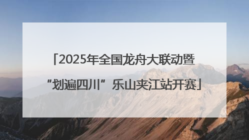 2025年全国龙舟大联动暨“划遍四川”乐山夹江站开赛