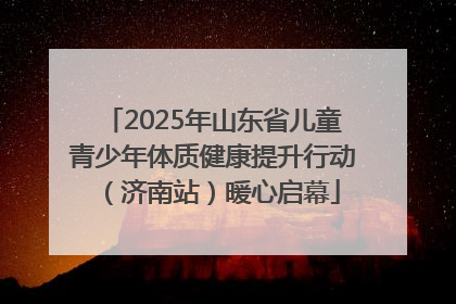 2025年山东省儿童青少年体质健康提升行动（济南站）暖心启幕