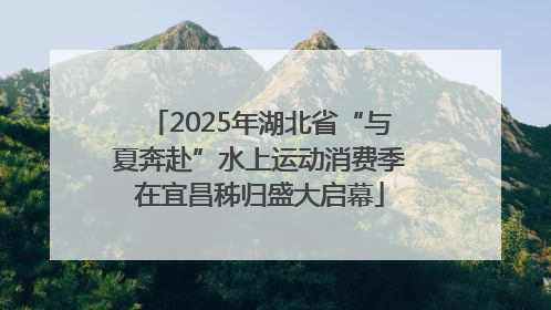 2025年湖北省“与夏奔赴”水上运动消费季在宜昌秭归盛大启幕
