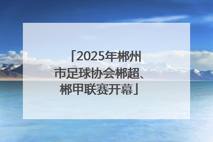 2025年郴州市足球协会郴超、郴甲联赛开幕