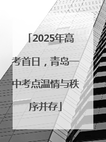 2025年高考首日，青岛一中考点温情与秩序并存