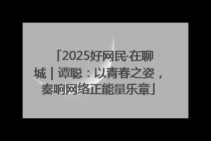 2025好网民·在聊城｜谭聪：以青春之姿，奏响网络正能量乐章