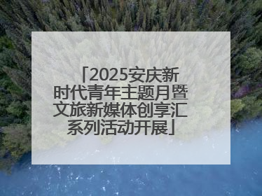 2025安庆新时代青年主题月暨文旅新媒体创享汇系列活动开展