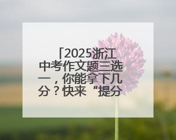 2025浙江中考作文题三选一，你能拿下几分？快来“提分宝”试试吧