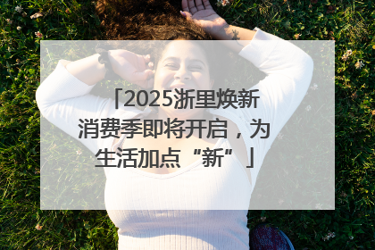 2025浙里焕新消费季即将开启，为生活加点“新”