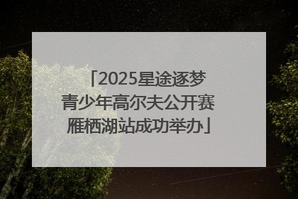 2025星途逐梦青少年高尔夫公开赛雁栖湖站成功举办