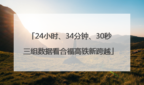 24小时、34分钟、30秒 三组数据看合福高铁新跨越