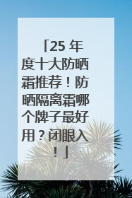 25 年度十大防晒霜推荐！防晒隔离霜哪个牌子最好用？闭眼入！