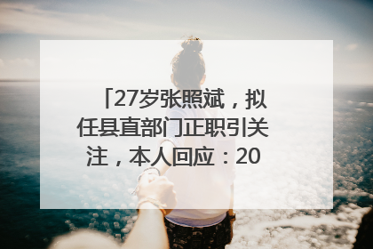 27岁张照斌，拟任县直部门正职引关注，本人回应：2019年选调生，此前负责公文相关工作
