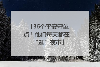 36个平安守望点！他们每天都在“逛”夜市
