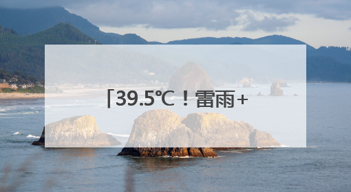 39.5℃！雷雨+大雨+暴雨就在明晚