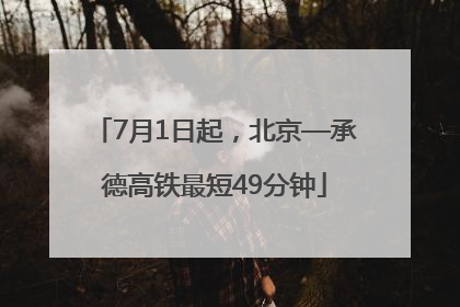 7月1日起，北京—承德高铁最短49分钟