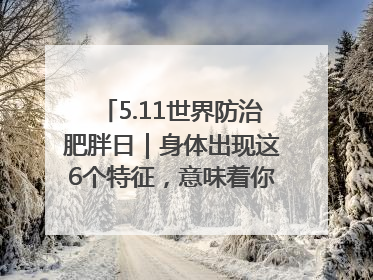 5.11世界防治肥胖日｜身体出现这6个特征，意味着你正在悄悄变瘦……