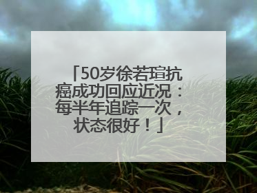 50岁徐若瑄抗癌成功回应近况：每半年追踪一次，状态很好！