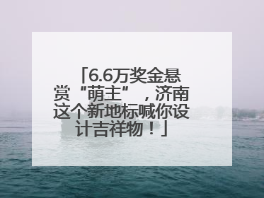 6.6万奖金悬赏“萌主”，济南这个新地标喊你设计吉祥物！