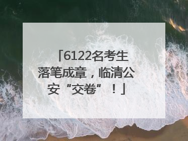 6122名考生落笔成章，临清公安“交卷”！