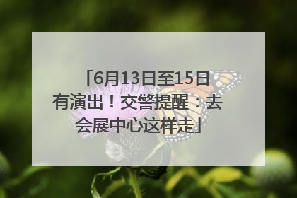 6月13日至15日有演出！交警提醒：去会展中心这样走