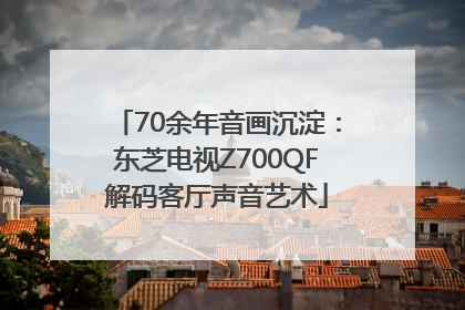 70余年音画沉淀：东芝电视Z700QF解码客厅声音艺术